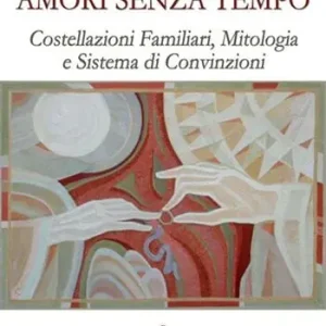 Amori senza tempo. Costellazioni familiari, mitologia e sistema di convizioni Vendita Finale