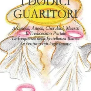 I dodici guaritori. Arcangeli, angeli, cherubini, maestri. Il tredicesimo portale. La frequenza della fratellanza bianca. Le ventuno tipologie umane Offerta Lampo