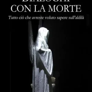 Dialoghi con la morte. Tutto ciò che avreste voluto sapere sull‘aldilà. Vol. 1 Scelto Dai Clienti