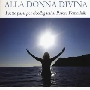 Iniziazione alla donna divina. I sette passi per ricollegarsi al potere femminile Più Venduto