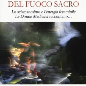 Custode del fuoco sacro. Lo sciamanesimo e l‘energia femminile. Le donne medicina raccontano... Prezzo Di Fabbrica