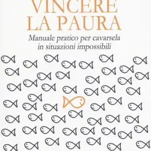 Spedito Oggi Vincere la paura. Manuale pratico per cavarsela in situazioni impossibili