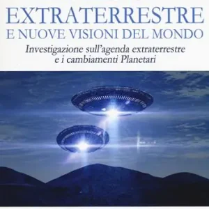 Presenza extraterrestre e nuove visioni del mondo. Investigazione sull‘agenda extraterrestre e cambiamenti planetari Nuovo Arrivo