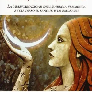 Luna, corpo, amore. La trasformazione dell’energia femminile attraverso il sangue e le emozioni Quantità Limitata