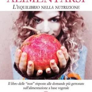 Alimentarsi. L‘equilibrio nella nutrizione. Il libro delle “non” risposte alle domande più gettonate sull’alimentazione a base vegetale Nuova Collezione