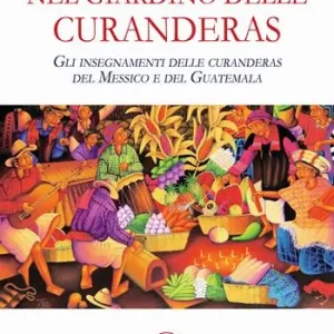 Nel giardino delle curanderas. Gli insegnamenti delle curanderas del Messico e del Guatemala Ultime Pezzi