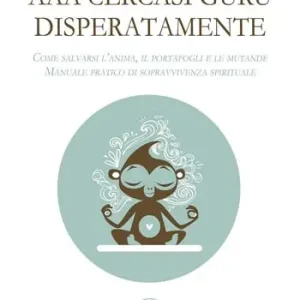 AAA cercasi guru disperatamente. Come salvarsi l’anima, il portafogli e le mutande. Manuale pratico di sopravvivenza spirituale Direttamente Dal Produttore