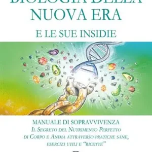 Biologia della nuova era e le sue insidie. Manuale di sopravvivenza. Il segreto del nutrimento perfetto di corpo e anima attraverso pratiche sane, esercizi utili e «ricette» Must-Have