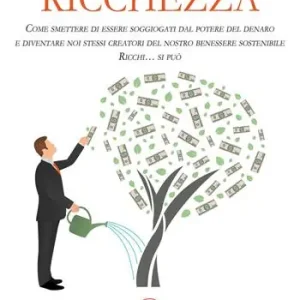 Ricchezza. Come smettere di essere soggiogati dal potere del denaro e diventare noi stessi creatori del nostro benessere sostenibile. Ricchi... si può Affare
