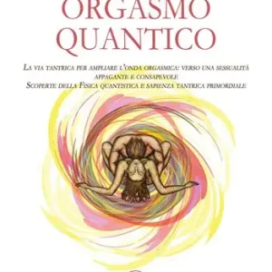 Compra Adesso Orgasmo quantico. La via tantrica per ampliare l’onda orgasmica verso una sessualità appagante e consapevole. Scoperte della fisica quantistica e sapienza tantrica primordiale