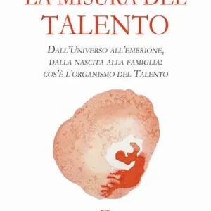 La misura del talento. Dall‘universo all‘embrione, dalla nascita alla famiglia cos‘è l’organismo del talento Ultima Occasione