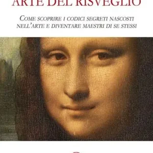 Arte del risveglio. Come scoprire i codici segreti nascosti nell‘arte e diventare maestri di se stessi Ultima Occasione