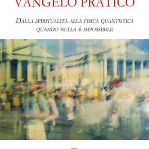Vangelo pratico. Dalla spiritualità alla fisica quantistica. Quando nulla è impossibile Sconto