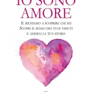 Io sono Amore. Il richiamo a scoprire chi sei. Scopri il senso dei tuoi vissuti e amerai la tua storia Acquista Ora