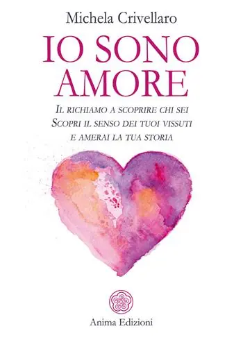 Io sono Amore. Il richiamo a scoprire chi sei. Scopri il senso dei tuoi vissuti e amerai la tua storia Acquista Ora
