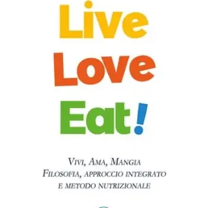Live love eat! Vivi, ama, mangia. Filosofia, approccio integrato e metodo nutrizionale Acquista Ora