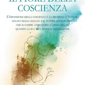 Economico Il fiore della coscienza. L’espansione della coscienza è la promessa d’Infinito celata nelle cellule e il potere consapevole, che si compie attraverso l’opera del sé, quando la sua vita diventa meditazione