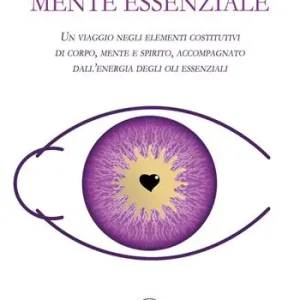 Mente essenziale. Un viaggio negli elementi costitutivi di corpo, mente e spirito, accompagnato dall’energia degli oli essenziali Pagamento Sicuro