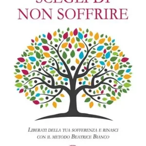 Economico Scegli di non soffrire. Liberati della tua sofferenza e rinasci con il metodo Beatrice Bianco