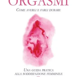 Orgasmi. Come averli e farli durare. Una guida pratica alla soddisfazione femminile Offerta Del Giorno