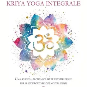 Ultimissimo Modello Manuale di Kriya Yoga Integrale. Una scienza alchemica di trasformazione per il ricercatore dei nostri tempi