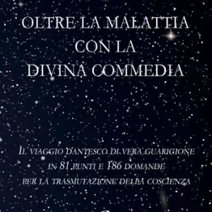 Più Venduto Oltre la malattia con la Divina Commedia. Il viaggio dantesco di vera guarigione in 81 punti e 186 domande per la trasmutazione della coscienza
