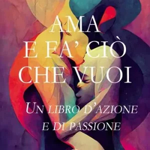 Ama e fa‘ ciò che vuoi. Un libro d’azione e di passione Quantità Limitata
