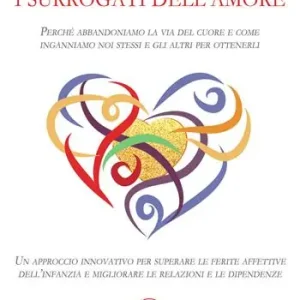 I surrogati dell‘amore. Perché abbandoniamo la via del cuore e come inganniamo noi stessi e gli altri per ottenerli. Un approccio innovativo per superare le ferite affettive dell’infanzia e migliorare le relazioni e le dipendenze Promo Stagionale