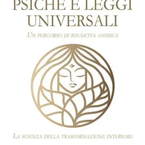Psiche e leggi universali. Un percorso di rinascita animica. La scienza della trasformazione interiore Novità