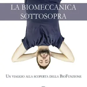 La biomeccanica sottosopra. Un viaggio alla scoperta della biofunzione Prezzo Scontato