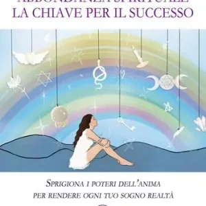 Abbondanza spirituale. La chiave per il successo. Sprigiona i poteri dell‘anima per rendere ogni tuo sogno realtà Offerta Lampo