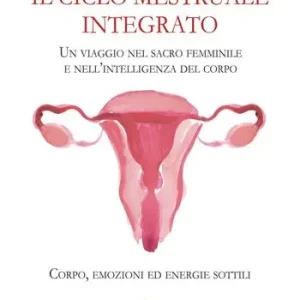 Reso Gratuito Il ciclo mestruale integrato. Un viaggio nel sacro femminile e nell‘intelligenza del corpo. Corpo, emozioni ed energie sottili