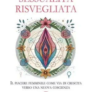 Sessualità risvegliata. Il piacere femminile come via di crescita verso una nuova coscienza Esclusivo