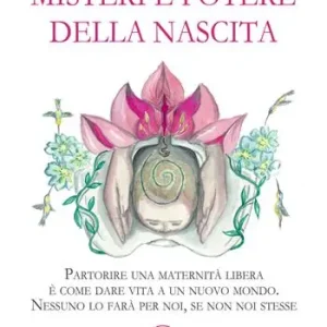 Misteri e potere della nascita. Partorire una maternità libera è come dare vita a un nuovo mondo. Nessuno lo farà per noi, se non noi stesse Novità
