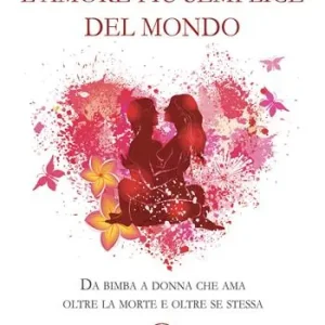 L‘amore più semplice del mondo. Da bimba a donna che ama oltre la morte e oltre se stessa Offerta Speciale
