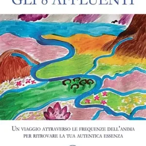 Gli 8 affluenti. Un viaggio attraverso le frequenze dell‘anima per ritrovare la tua autentica essenza Spedito Oggi