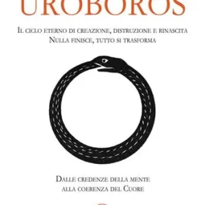 Uroboros. Il ciclo eterno di creazione, distruzione e rinascita. Nulla finisce, tutto si trasforma. Dalle credenze della mente alla coerenza del cuore Offerta Del Giorno