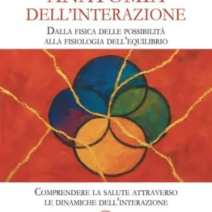 Anatomia dell’interazione. Dalla fisica delle possibilità alla fisiologia dell’equilibrio. Comprendere la salute attraverso le dinamiche dell’interazione Offerta Lampo