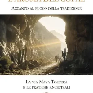 L‘aroma del copal. Accanto al fuoco della tradizione. La via Maya Tolteca e le pratiche ancestrali Vendita Finale