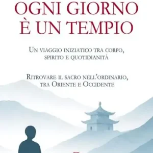Ogni giorno è un tempio. Un viaggio iniziatico tra corpo, spirito e quotidianità. Ritrovare il sacro nell’ordinario, tra Oriente e Occidente Consegna Rapida