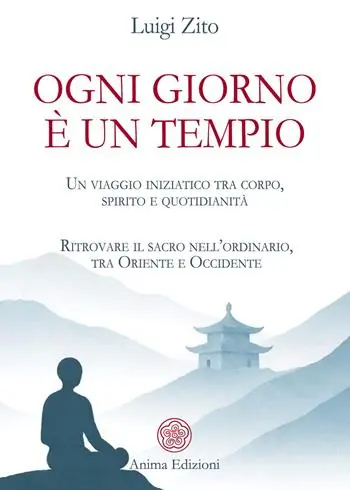 Ogni giorno è un tempio. Un viaggio iniziatico tra corpo, spirito e quotidianità. Ritrovare il sacro nell’ordinario, tra Oriente e Occidente Consegna Rapida