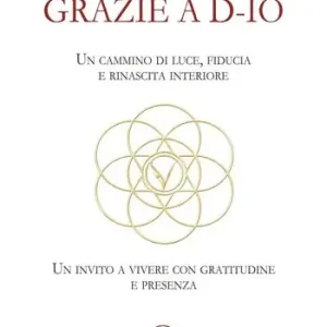 Non Perdere Grazie a D-Io. Un cammino di luce, fiducia e rinascita interiore. Un invito a vivere con gratitudine e presenza