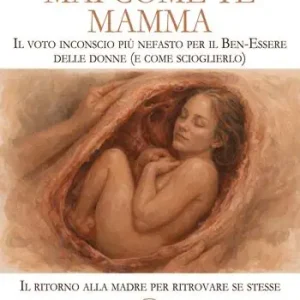 Mai come te. Mamma. Il voto inconscio più nefasto per il Ben-Essere delle donne (e come scioglierlo). Il ritorno alla madre per ritrovare se stesse Offerta Limitata