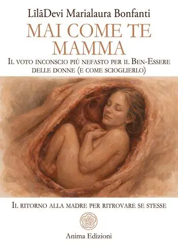 Mai come te. Mamma. Il voto inconscio più nefasto per il Ben-Essere delle donne (e come scioglierlo). Il ritorno alla madre per ritrovare se stesse Offerta Limitata