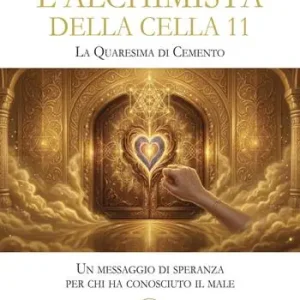 Ultime Pezzi L‘alchimista della cella 11. La quaresima dicemento. Un messaggio di speranza per chi ha conosciuto il male