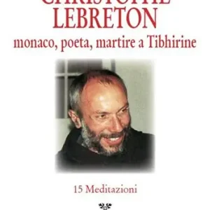 Christophe Lebreton. Monaco, poeta, martire a Tibhirine. 15 meditazioni Popolare