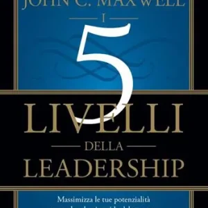 I 5 livelli della leadership. Massimizza le tue potenzialità per scalare la piramide del successo Bestseller
