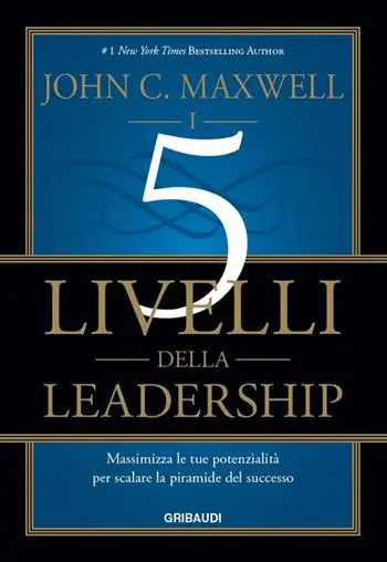 I 5 livelli della leadership. Massimizza le tue potenzialità per scalare la piramide del successo Bestseller