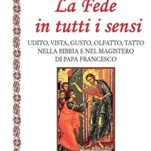 Pagamento Sicuro La fede in tutti i sensi. Udito, vista, gusto, olfatto, tatto nella Bibbia e nel magistero di Francesco