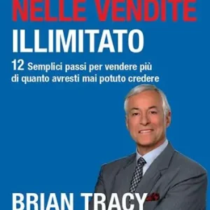 Successo nelle vendite illimitato. 12 semplici passi per vendere più di quanto avresti mai potuto credere Esclusivo